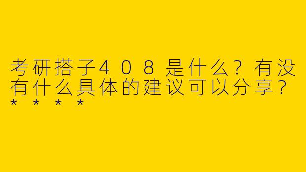 考研搭子408是什么？有没有什么具体的建议可以分享？****
