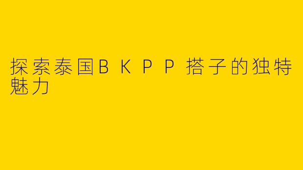 探索泰国BKPP搭子的独特魅力
