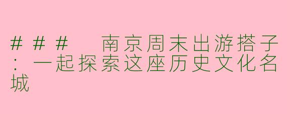 ### 南京周末出游搭子：一起探索这座历史文化名城