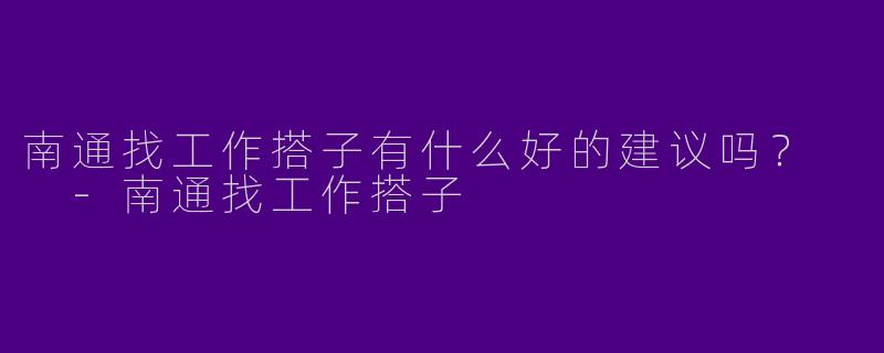南通找工作搭子有什么好的建议吗?