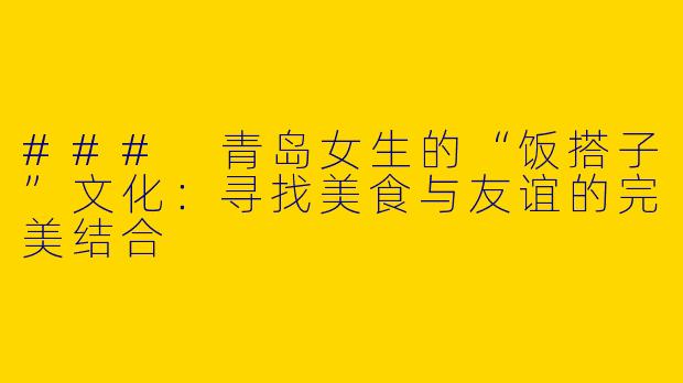 ### 青岛女生的“饭搭子”文化:寻找美食与友谊的完美结合
