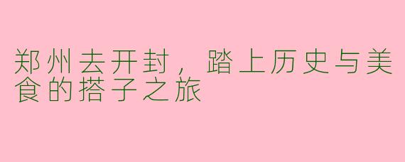 郑州去开封，踏上历史与美食的搭子之旅