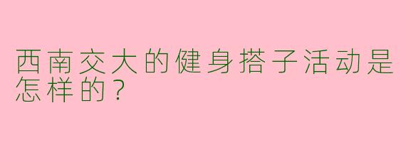 西南交大的健身搭子活动是怎样的?
