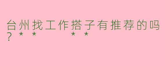 台州找工作搭子有推荐的吗?** **