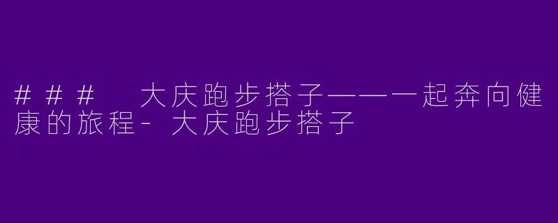 ### 大庆跑步搭子——一起奔向健康的旅程-大庆跑步搭子