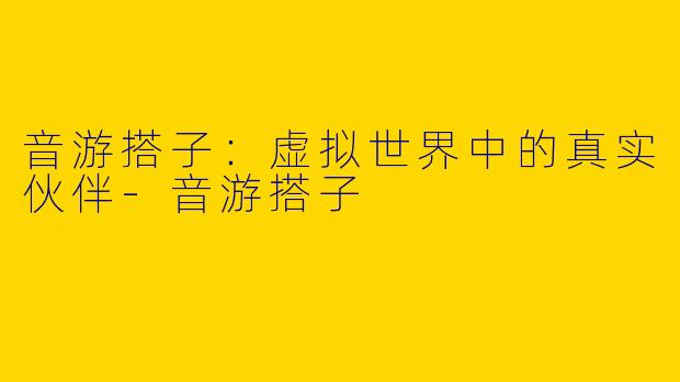 音游搭子:虚拟世界中的真实伙伴