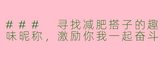 ### 寻找减肥搭子的趣味昵称，激励你我一起奋斗