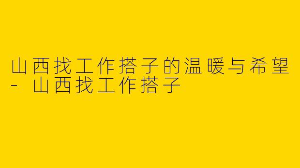 山西找工作搭子的温暖与希望