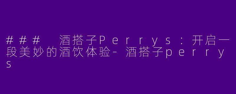 ### 酒搭子Perrys:开启一段美妙的酒饮体验