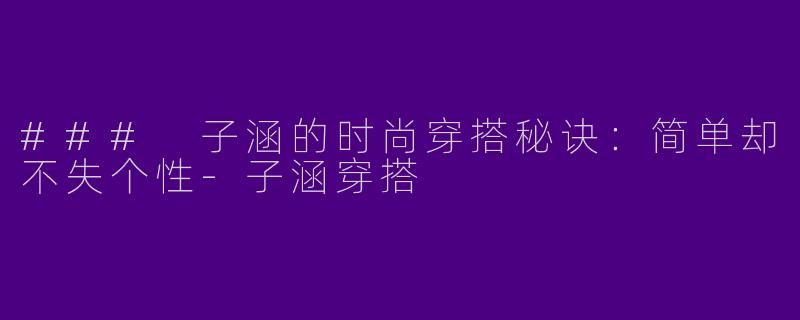### 子涵的时尚穿搭秘诀:简单却不失个性
