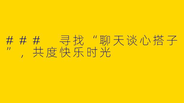 ### 寻找“聊天谈心搭子”,共度快乐时光