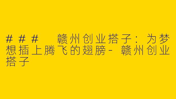 ### 赣州创业搭子：为梦想插上腾飞的翅膀