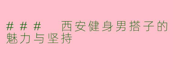 ### 西安健身男搭子的魅力与坚持