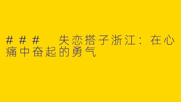 ### 失恋搭子浙江：在心痛中奋起的勇气