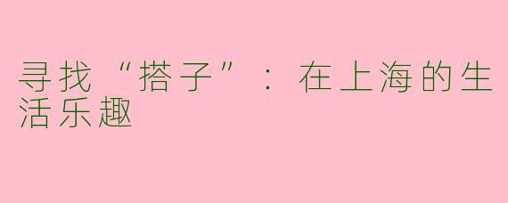 寻找“搭子”：在上海的生活乐趣