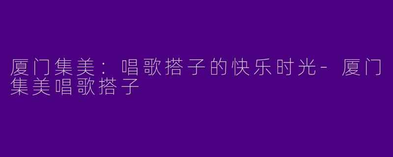厦门集美:唱歌搭子的快乐时光