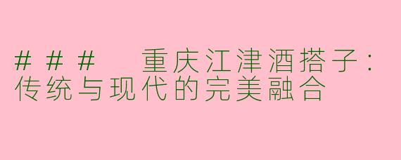 ### 重庆江津酒搭子：传统与现代的完美融合