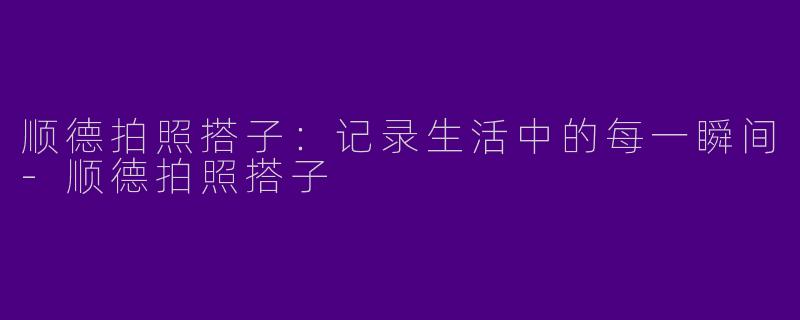 顺德拍照搭子：记录生活中的每一瞬间