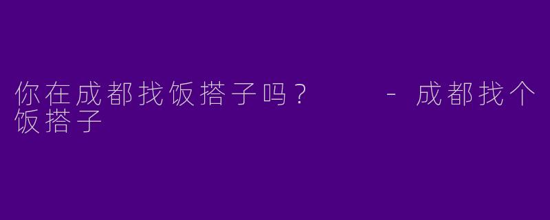 你在成都找饭搭子吗?