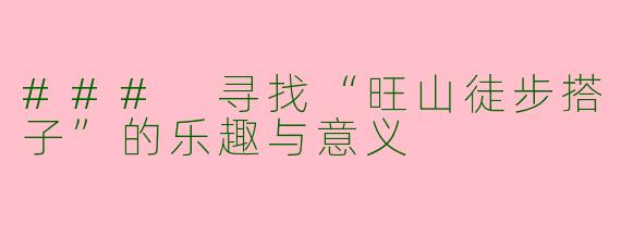 ### 寻找“旺山徒步搭子”的乐趣与意义