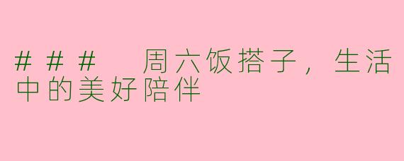 ### 周六饭搭子，生活中的美好陪伴