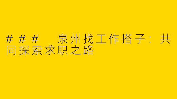 ### 泉州找工作搭子：共同探索求职之路