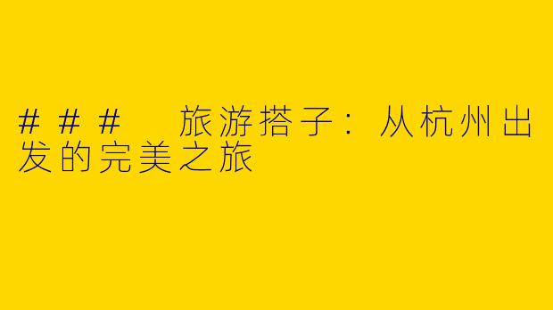 ### 旅游搭子：从杭州出发的完美之旅