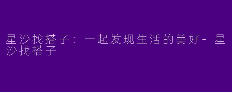 星沙找搭子：一起发现生活的美好-星沙找搭子