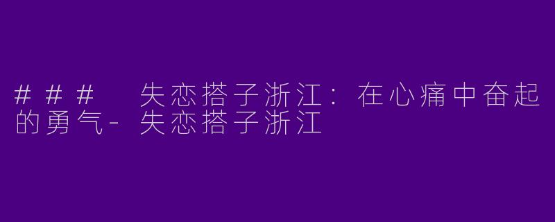 ### 失恋搭子浙江:在心痛中奋起的勇气