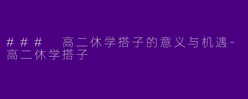 ### 高二休学搭子的意义与机遇-高二休学搭子