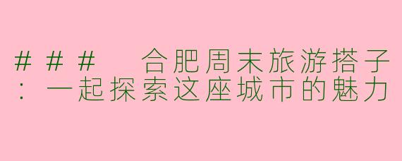 ### 合肥周末旅游搭子：一起探索这座城市的魅力