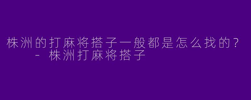 株洲的打麻将搭子一般都是怎么找的?