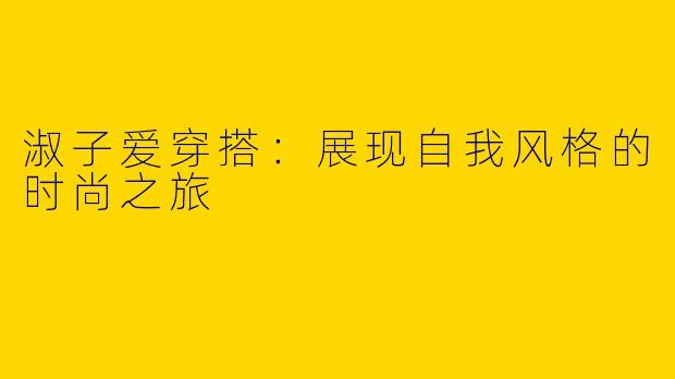 淑子爱穿搭：展现自我风格的时尚之旅
