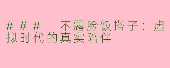 ### 不露脸饭搭子：虚拟时代的真实陪伴