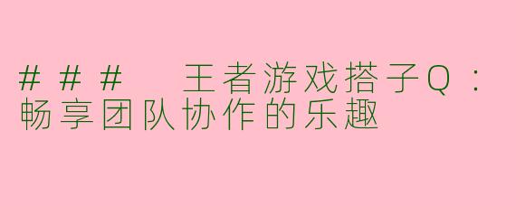### 王者游戏搭子Q：畅享团队协作的乐趣
