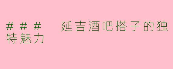 ### 延吉酒吧搭子的独特魅力