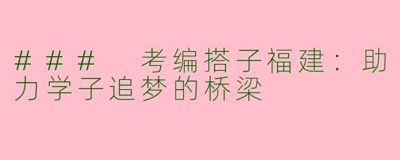 ### 考编搭子福建：助力学子追梦的桥梁