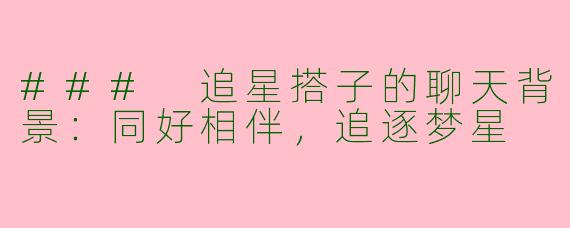 ### 追星搭子的聊天背景:同好相伴,追逐梦星