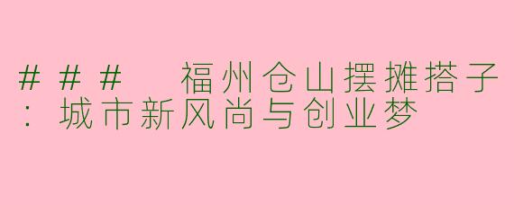 ### 福州仓山摆摊搭子：城市新风尚与创业梦