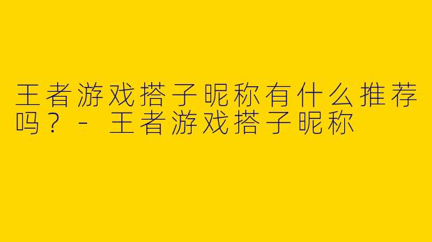 王者游戏搭子昵称有什么推荐吗?