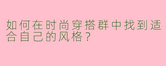如何在时尚穿搭群中找到适合自己的风格？