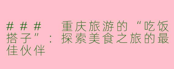 ### 重庆旅游的“吃饭搭子”：探索美食之旅的最佳伙伴