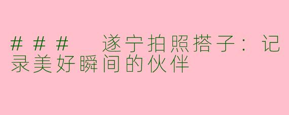 ### 遂宁拍照搭子：记录美好瞬间的伙伴