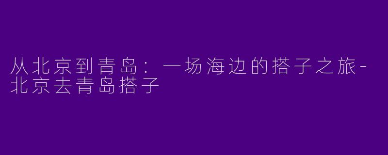 从北京到青岛：一场海边的搭子之旅