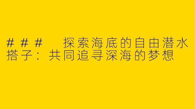 ### 探索海底的自由潜水搭子：共同追寻深海的梦想