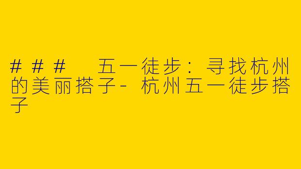 ### 五一徒步：寻找杭州的美丽搭子-杭州五一徒步搭子