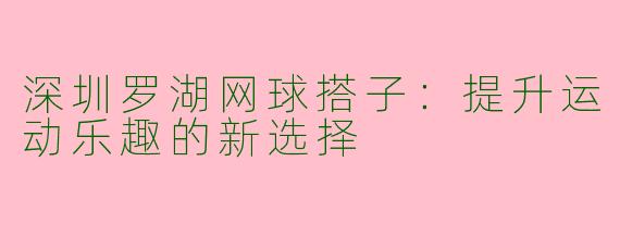 深圳罗湖网球搭子：提升运动乐趣的新选择