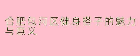 合肥包河区健身搭子的魅力与意义