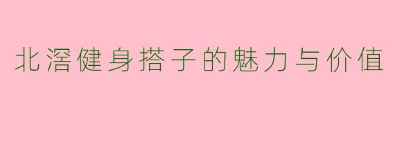 北滘健身搭子的魅力与价值