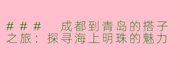 ### 成都到青岛的搭子之旅：探寻海上明珠的魅力